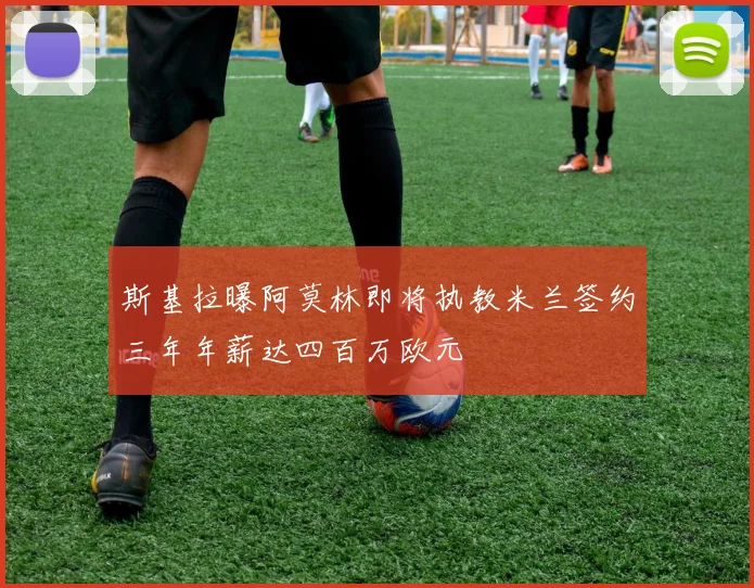 斯基拉曝阿莫林即将执教米兰签约三年年薪达四百万欧元