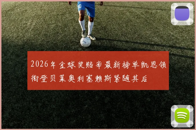 2026年金球奖赔率最新榜单凯恩领衔登贝莱奥利塞赖斯紧随其后