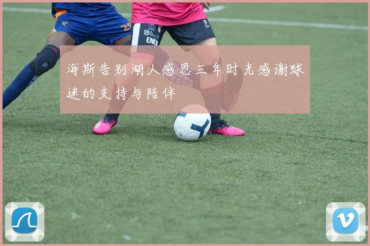 海斯告别湖人感恩三年时光感谢球迷的支持与陪伴