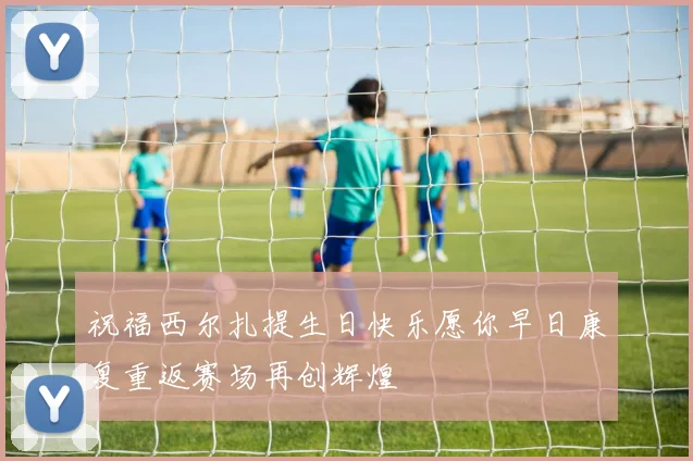 祝福西尔扎提生日快乐愿你早日康复重返赛场再创辉煌