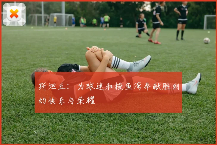斯坦丘：为球迷和梭鱼湾奉献胜利的快乐与荣耀