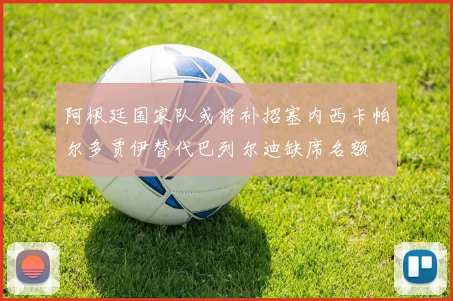 阿根廷国家队或将补招塞内西卡帕尔多贾伊替代巴列尔迪缺席名额
