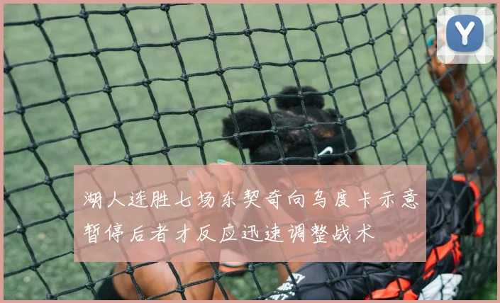 湖人连胜七场东契奇向乌度卡示意暂停后者才反应迅速调整战术